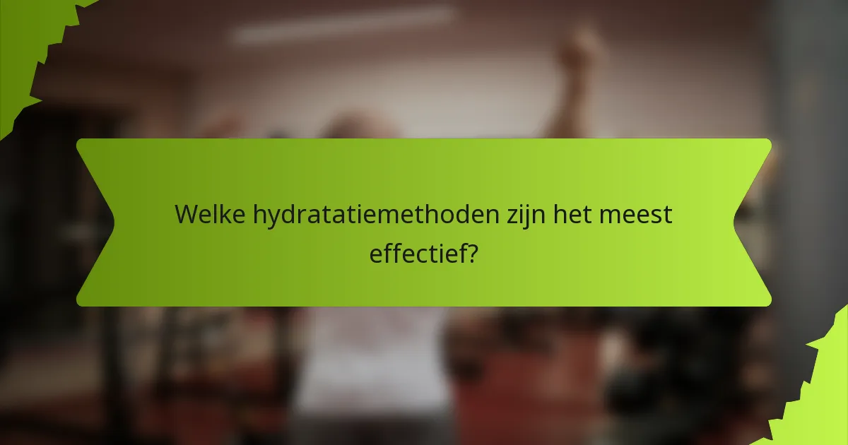 Welke hydratatiemethoden zijn het meest effectief?