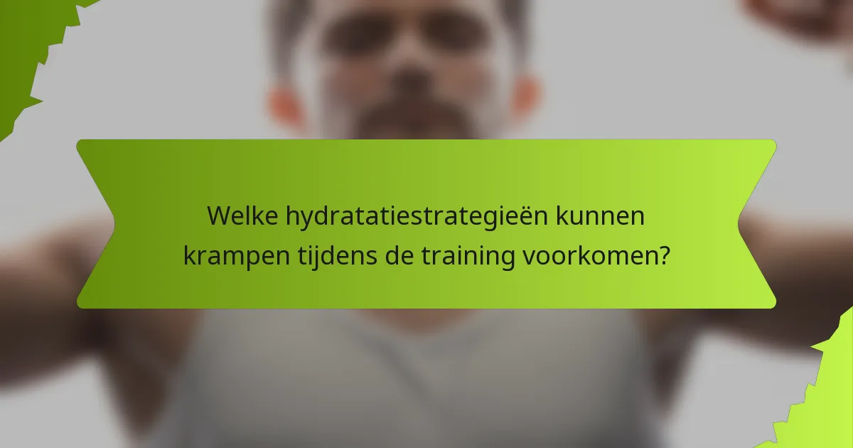 Welke hydratatiestrategieën kunnen krampen tijdens de training voorkomen?