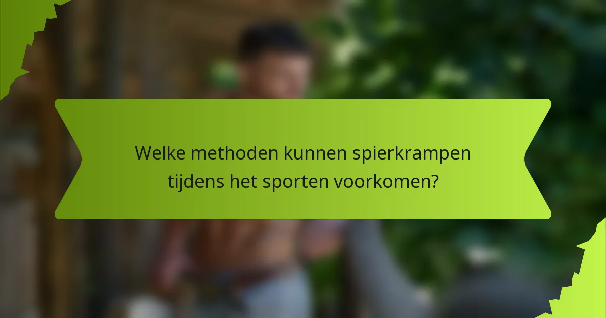 Welke methoden kunnen spierkrampen tijdens het sporten voorkomen?