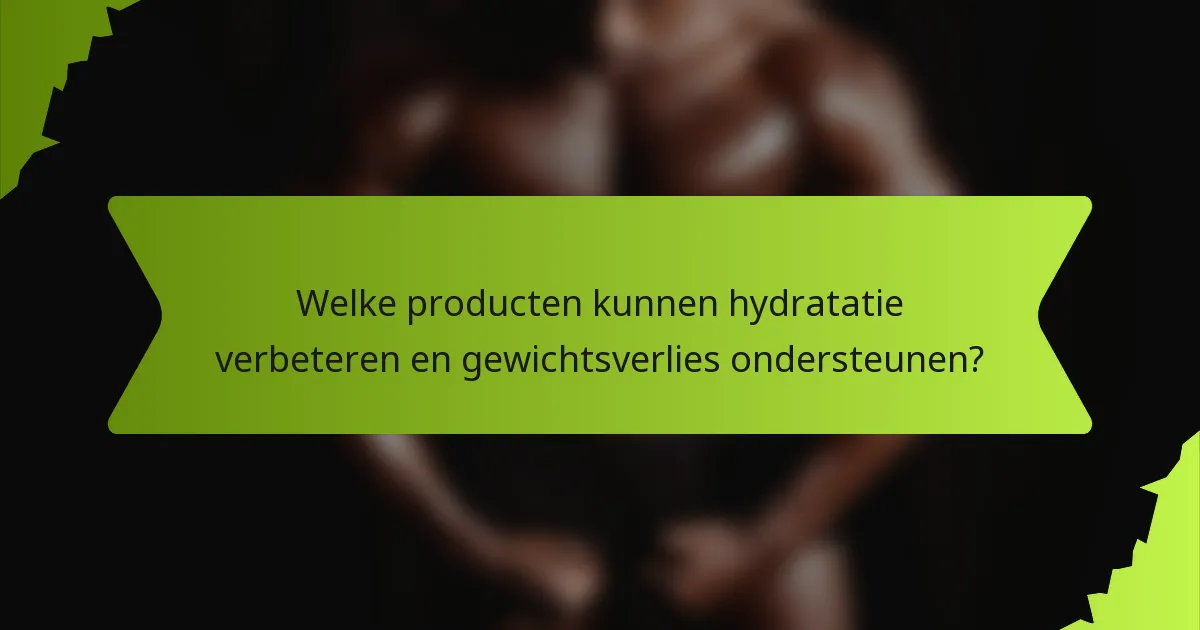 Welke producten kunnen hydratatie verbeteren en gewichtsverlies ondersteunen?