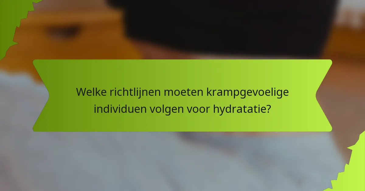 Welke richtlijnen moeten krampgevoelige individuen volgen voor hydratatie?