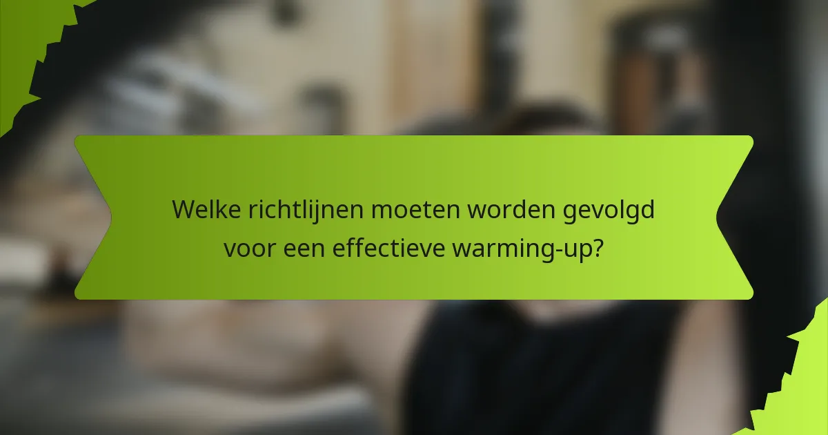 Welke richtlijnen moeten worden gevolgd voor een effectieve warming-up?