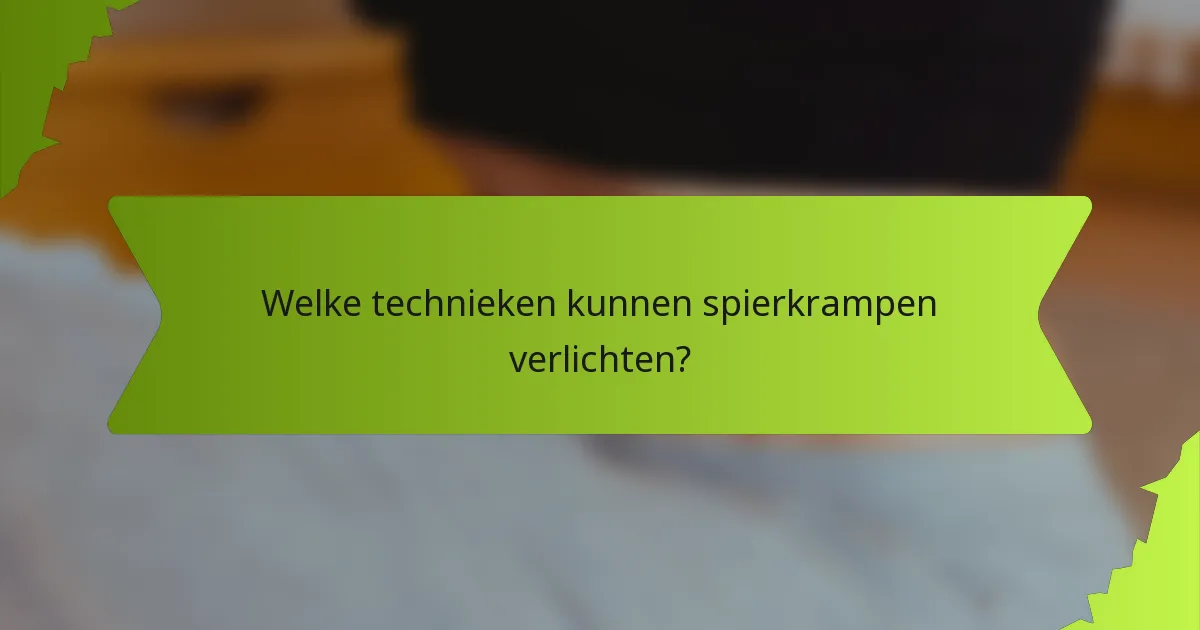 Welke technieken kunnen spierkrampen verlichten?
