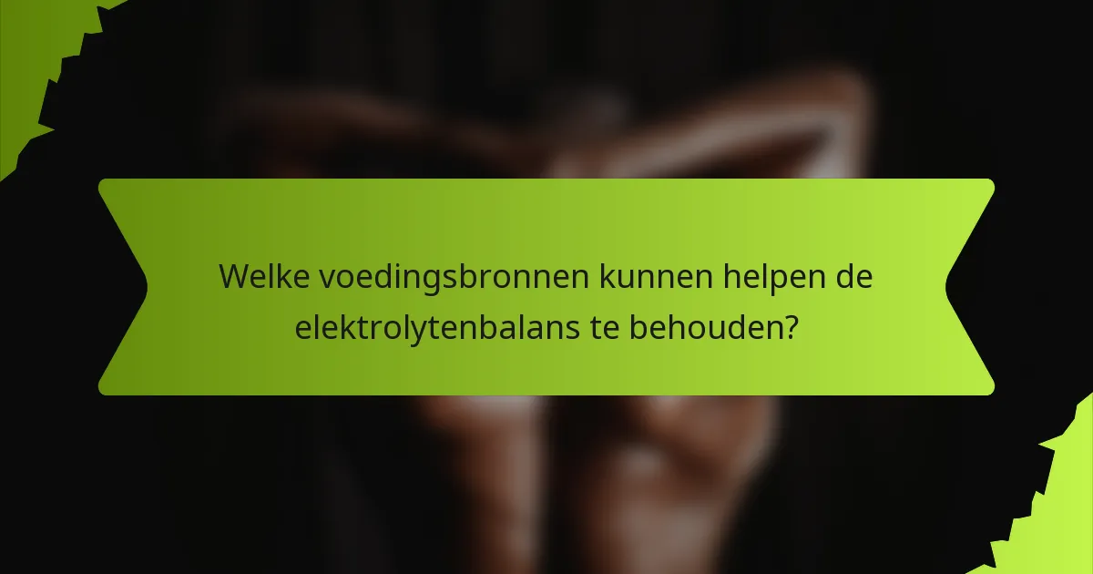 Welke voedingsbronnen kunnen helpen de elektrolytenbalans te behouden?