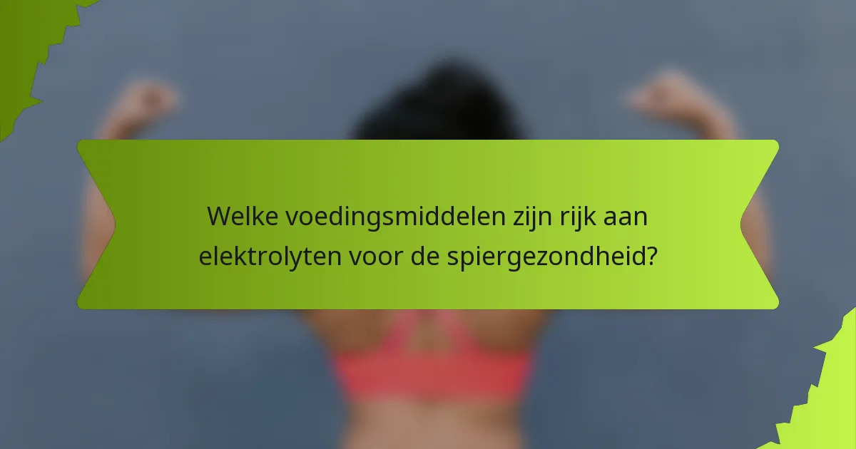 Welke voedingsmiddelen zijn rijk aan elektrolyten voor de spiergezondheid?